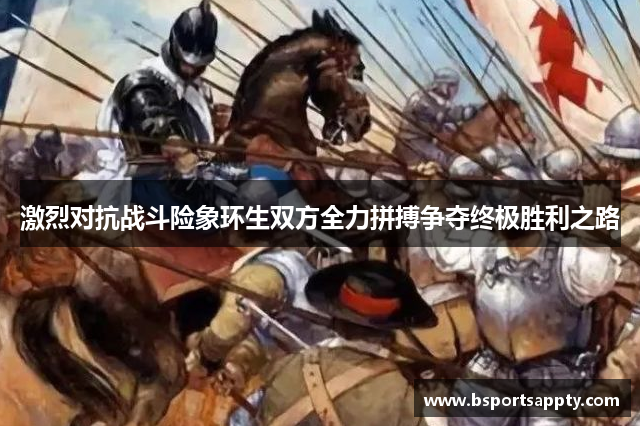 激烈对抗战斗险象环生双方全力拼搏争夺终极胜利之路