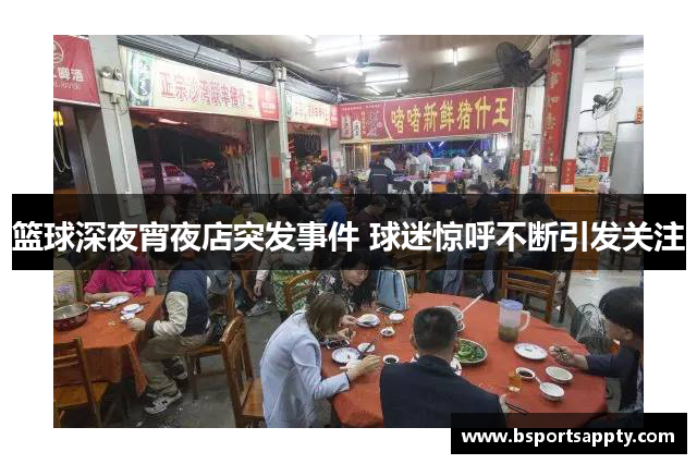 篮球深夜宵夜店突发事件 球迷惊呼不断引发关注