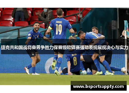 捷克共和国战将奋勇争胜力保晋级欧锦赛强劲表现展现决心与实力