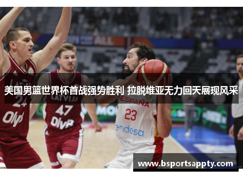 美国男篮世界杯首战强势胜利 拉脱维亚无力回天展现风采