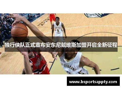 独行侠队正式宣布安东尼戴维斯加盟开启全新征程