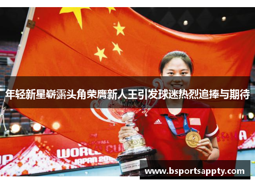 年轻新星崭露头角荣膺新人王引发球迷热烈追捧与期待