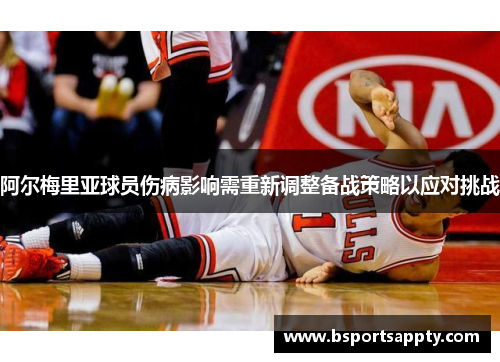 阿尔梅里亚球员伤病影响需重新调整备战策略以应对挑战