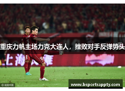 重庆力帆主场力克大连人，挫败对手反弹势头