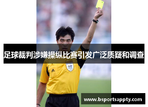 足球裁判涉嫌操纵比赛引发广泛质疑和调查