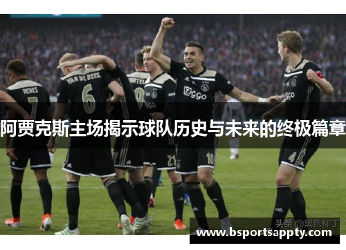 阿贾克斯主场揭示球队历史与未来的终极篇章