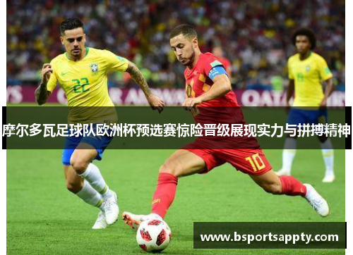 摩尔多瓦足球队欧洲杯预选赛惊险晋级展现实力与拼搏精神
