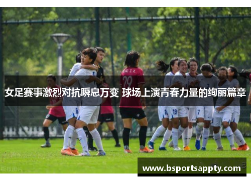 女足赛事激烈对抗瞬息万变 球场上演青春力量的绚丽篇章