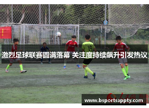 激烈足球联赛圆满落幕 关注度持续飙升引发热议