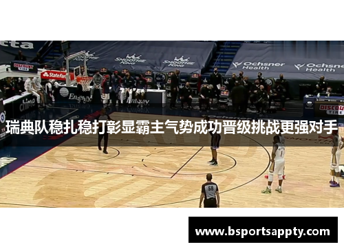 瑞典队稳扎稳打彰显霸主气势成功晋级挑战更强对手