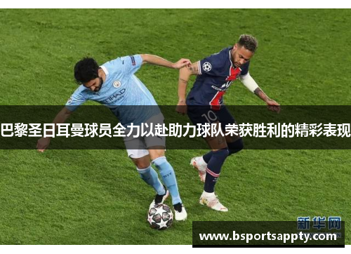 巴黎圣日耳曼球员全力以赴助力球队荣获胜利的精彩表现