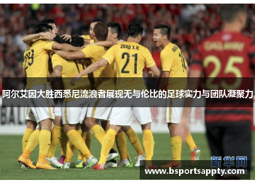 阿尔艾因大胜西悉尼流浪者展现无与伦比的足球实力与团队凝聚力