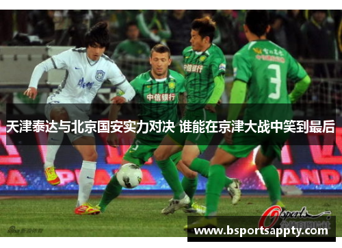 天津泰达与北京国安实力对决 谁能在京津大战中笑到最后