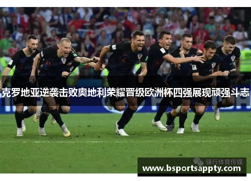 克罗地亚逆袭击败奥地利荣耀晋级欧洲杯四强展现顽强斗志