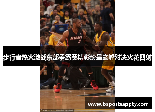 步行者热火激战东部争霸赛精彩纷呈巅峰对决火花四射
