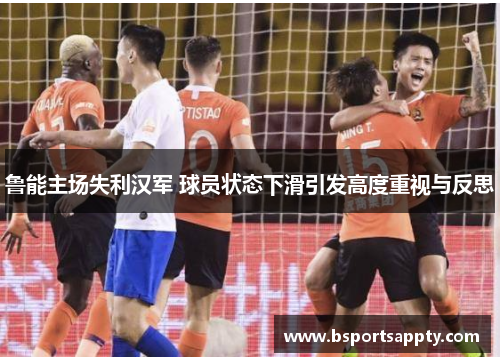 鲁能主场失利汉军 球员状态下滑引发高度重视与反思