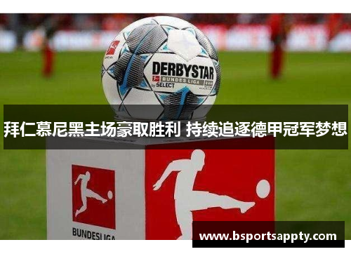 拜仁慕尼黑主场豪取胜利 持续追逐德甲冠军梦想