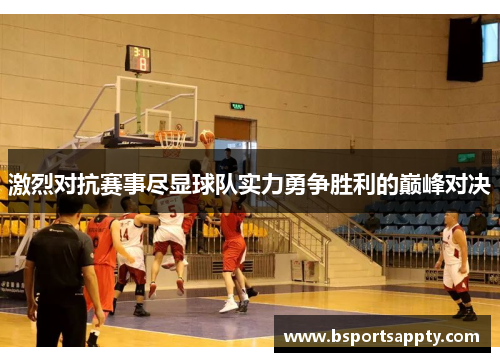 激烈对抗赛事尽显球队实力勇争胜利的巅峰对决