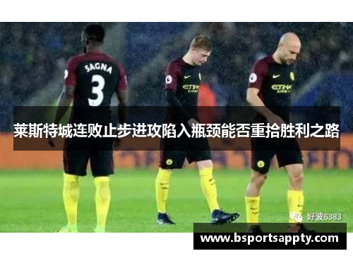 莱斯特城连败止步进攻陷入瓶颈能否重拾胜利之路