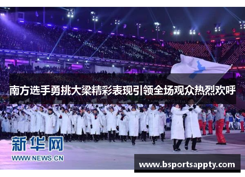 南方选手勇挑大梁精彩表现引领全场观众热烈欢呼