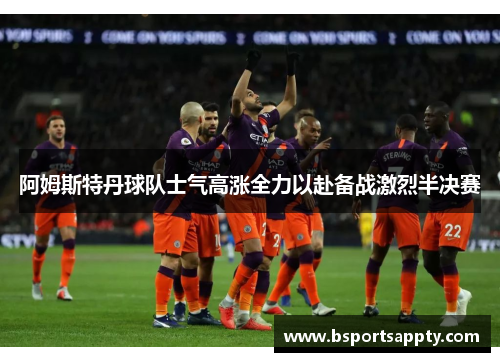 阿姆斯特丹球队士气高涨全力以赴备战激烈半决赛