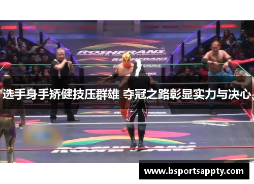 选手身手矫健技压群雄 夺冠之路彰显实力与决心