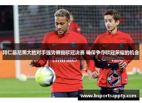 拜仁慕尼黑大胜对手强势晋级欧冠决赛 确保争夺欧冠荣耀的机会