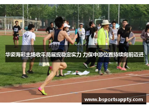 华姿海彩主场收平局展现稳定实力 力保中游位置持续向前迈进