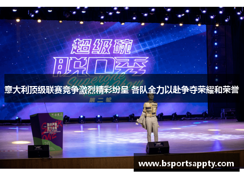 意大利顶级联赛竞争激烈精彩纷呈 各队全力以赴争夺荣耀和荣誉
