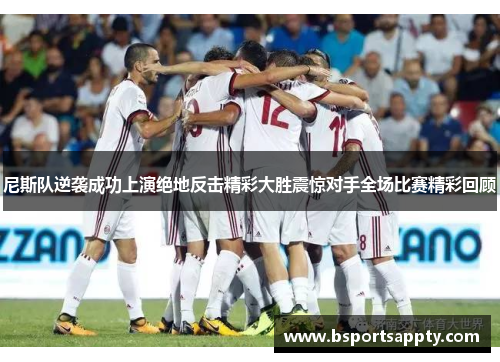 尼斯队逆袭成功上演绝地反击精彩大胜震惊对手全场比赛精彩回顾