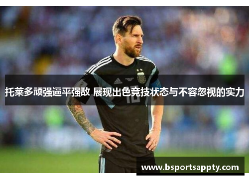 托莱多顽强逼平强敌 展现出色竞技状态与不容忽视的实力